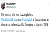 Alex Daugherty @alextdaugherty The woman who was nodding behind @realDonaldTrump was @MayraJoli, a Trump supporter who ran as independent for Congress in Miami in 2018. 9:55 PM · Oct 15, 2020 · Twitter Web App