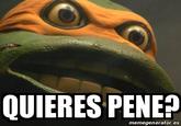 QUIERES PENE? memegenerator.es