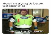 How I'm trying to be on October 31st BUD LIGH BUD IGHT BUD LIGHT "To the blackout and beyond"