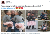 Edana @RedSaid TONNA TAT Necessary timeline cleanse, Because: beautiful. @_BlackFathers: 9:23 PM · Dec 5, 2014 from Santa Monica, CA · Twitter for Android
