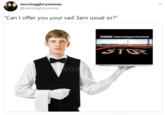 morningglorymemes @morninglorymeme "Can I offer you your sad 3am usual sir?" oasis stopcryingyourheartout STOP ean me, >