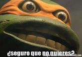 cseguro que ng.auieres?. Imayen creada en GeneradorMemes.com
