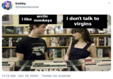 bobby @beabadoobie arctic i like monkeys i don't talk to virgins ISPY earh LOVE WILL TEAUN U840 REO LOA ANTS YELLOW LORAY 11:13 AM · Oct 19, 2020 · Twitter for Android >