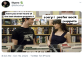 lilyana U @tbhcvinyl have you ever heard of sorry i prefer sock ISPY the last shadow puppets? puppets (ONE WILL TEAR U840 ANTS LORRY YELLOW LOARY 8:32 AM · Oct 16, 2020 · Twitter for iPhone >