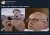 Austin Easy-Ups @BabDotCom I am in the hands of Pope Francis 3:14 PM · Oct 16, 2020 · Twitter for Android