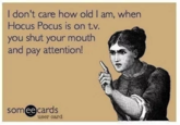 I don't care how old I am, when Hocus Pocus is on t.v. you shut your mouth and pay attention! somee cards user card