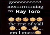 goooooooood morrrrrrrrning to Ray Toro the rest of y'all gm I guess