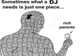 Sometimes all a dj needs Sometimes what a DJ needs is just one piece... rich parents fuffuing