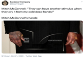 Backdoor Company @DoorHinge9 Mitch McConnell: "They can have another stimulus when they pry it from my cold dead hands!" Mitch McConnell's hands: AP ASSOCIATED PRESS 9:13 AM · Oct 21, 2020 · Twitter Web App >