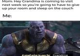 Mom: Hey Grandma is coming to visit next week so you're going to have to give up your room and sleep on the couch Me: GRGGOS A small price to pay for Grandma