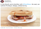 Purplefever @Blissparticle In the South we're familiar with #PoorBoys. So sad, we call'em Po Boys: drippy, wilted & tiny. 10:36 AM · Oct 23, 2020 · Twitter Web App