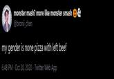 monster mash? more like monster smash 9& @bronii_chan my gender is none pizza with left beef 6:48 PM · Oct 20, 2020 · Twitter Web App