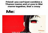 Friend: you can't just combine a Thanos meme and a Love is War meme together, that's crazy Me: Reality can be whatever I want