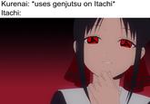 Kurenai: *uses genjutsu on Itachi* Itachi: yoxelo