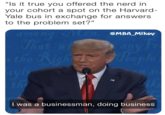"Is it true you offered the nerd in your cohort a spot on the Harvard- Yale bus in exchange for answers to the problem set?" among Mon, EMBA_Mikey anseng Men That we the Righe's e Raple I was a businessman, doing business