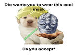 Dio wants you to wear this cool mask Do you accept? u/BigBoySwampLord