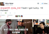 Mike Matei Follow @Mike_Matei @ipak95 @da_kld Yeah I got lucky. 10 inches! RETWEETS FAVORITES 2 SPA INVAD MIDWAYS BUT THIS ONE GOES TO ELEVEN memegenerator.net
