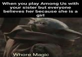 When you play Among Us with your sister but everyone believes her because she is a girl W---- Magic
