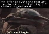 Me after copying the test off the class thot and getting a C while she gets an A: W---- Magic