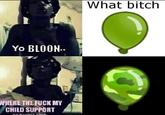 What bitch Yo BLOON.. WHERE THE F--- MY CHILD SUPPORT