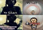 What Yo Stan WHERE THE F--- MY CHILD SUPPORT