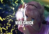 Kana VIBE CHECK Vibus Checkus. (Can't find image source on google)