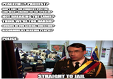 PEACEFULLY PROTEST? DONT LIKE THE CURRENT SYSTEM AND WANT CHANGE TO THE SYSTEM? NOT BREAKING THE LAWS? THINK WE'RE TOO HARSH? LOOKING IN OUR GENERAL DIRECTION? RECORDING US BEATING PEOPLE? POLICE STRAIGHT TO JAIL