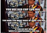 YOU USE RED CUP YOU FAIL YOU HAVE TOO MANY BARS OF SOAP YOU FAIL IF YOU DO NOT HEAR WHISTLE SURPRISINGLY YOU FAIL mgfip.com