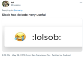 iuli @i_pascu 000 Replying to @umang Slack has :lolsob: very useful :lolsob: 9:19 PM · May 22, 2019 from San Francisco, CA · Twitter for Android