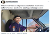 KnowSOmething @KnowSOmething 000 This newly released photo was taken moments before Tucker Carlson's package disappeared. Fed 7:33 PM · Oct 28, 2020 · Twitter for iPhone FedEx