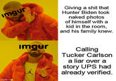 Giving a s--- that Hunter Biden took naked photos of himself with a kid in the room, and his family knew. imgur imgur Calling Tucker Carlson a liar over a story UPS had already verified. imgflip.com