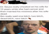 Dr. Seuss really cheated on his wife for 13 years while she had cancer and then married his mistress after his wife dead. Bro really said one bitch, two bitch, dead bitch, new bitch