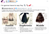 Sk 000 @rantnravenhvfun I'm gonna have to say Fey .... A Natania Barron @NataniaBarron · Apr 20 I made this meme today (inspired by @LaurenScribe) and thought l'd share: ladies of the House of Worth in Quarantine. I'm Clarissa. with afleruor goryferla Lonly Comhidaian lagg laa ou pellico hice chengie fo maleh 60 900. entelle PRIEE E ee Fannie Euphronia Maude • Hip flask Animals are for those with actual hearts and emotions • Lemon water, sprig of mint • One cat, practically married • Embracing underthings only lifestyle • Wanders around petting cat who is actually a possum Ran out of liquor last week Big dog that might be a wolf • Hiding knives in her corset Jack London fangirl Was prepared for this and told you all it was going to happen • The sight of daffodils makes her cry