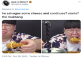 jacq-o-lantern @hojicha_babie 00 Replying to @panoparker he salvages some cheese and continues? starts? the mukbang y Hem 3:53 PM · Oct 29, 2020 · Twitter for iPhone