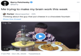 Barry Petchesky @barry 000 Me trying to make my brain work this week Parker @panoparker · 22h Thinking about the guy that put cheese in a chocolate fountain Show this thread Tasty Hoon 0:29 5M views NOSTAL 7:22 PM · Oct 29, 2020 · TweetDeck