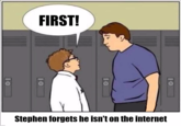 FIRST! Stephen forgets he isn't on the internet 10 10 10