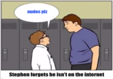 nudes plz Stephen forgets he isn't on the internet 10 10 10