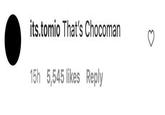 its.tomio That's Chocoman 15h 5,545 likes Reply