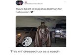 @RodeoTheAlbum Travis Scott dressed as Batman for halloween This mf dressed up as a roach