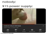nobody: $15 power supply: COCA COLA ESPUMA 669K views ·4 weeks ago 23K 236 Share Download Save r/uselessnobody