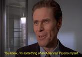 You know, I'm something of an American Psycho myself.