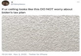 00 @Yaboyleeoo if ur ceiling looks like this DO NOT worry about biden's tax plan 10:24 AM · Nov 3, 2020 · Twitter for iPhone
