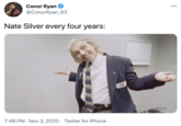 Conor Ryan 00 @ConorRyan_93 Nate Silver every four years: 7:49 PM · Nov 3, 2020 · Twitter for iPhone