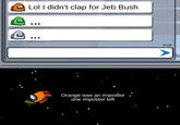 O Lol I didn't clap for Jeb Bush . 0100 Orange was an impostor one impostor left