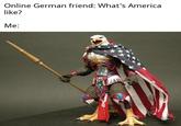 Online German friend: What's America like? Me: