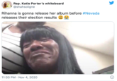 Rep. Katie Porter's whiteboard @shahsoligne Rihanna is gonna release her album before #Nevada releases their election results 11:33 PM · Nov 4, 2020 i