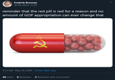 Redwheels Fredrick Brennan @HW_BEAT_THAT reminder that the red pill is red for a reason and no amount of GOP appropriation can ever change that 4:13 AM - May 30, 2020 · Twitter Web App 49 Likes 6 Retweets 3 Retweets with comments