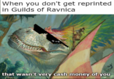 When you don't get reprinted in Guilds of Ravnica that wasn't very cash money of you