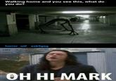 Walking home and you see this, what do you do? horror w-- ask9gag OH HI MARK