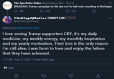 The Spectator Index @spectatorindex · Nov 4 NDEX BREAKING: Trump campaign to file law suit to halt vote counting in Michigan SPECTATO 27 5.4K ♡ 9.3K 699 TheKingofRatios TURKEY SZN p) @LamarSupremacy 000 Replying to @spectatorindex I love seeing Trump supporters CRY, it's my daily medicine, my weekly energy, my monthly inspiration and my yearly motivation. Their loss is the only reason i'm still alive, i was born to love and enjoy the failure that they have achieved. 1:11 PM · Nov 4, 2020 · Twitter Web App 19 Likes